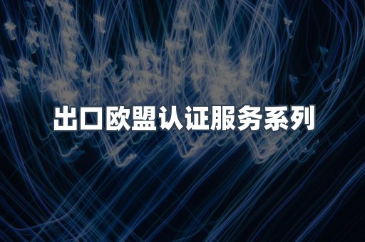 出口欧盟认证服务系列